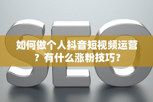 如何做个人抖音短视频运营？有什么涨粉技巧？