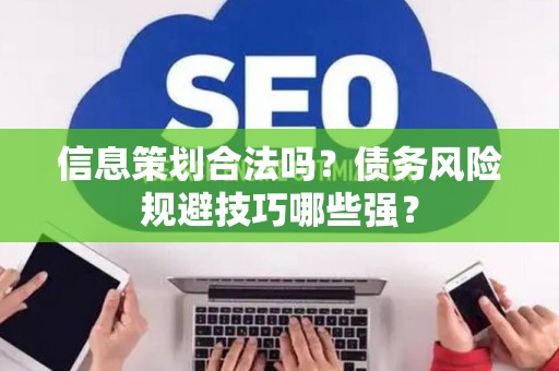 信息策划合法吗？债务风险规避技巧哪些强？